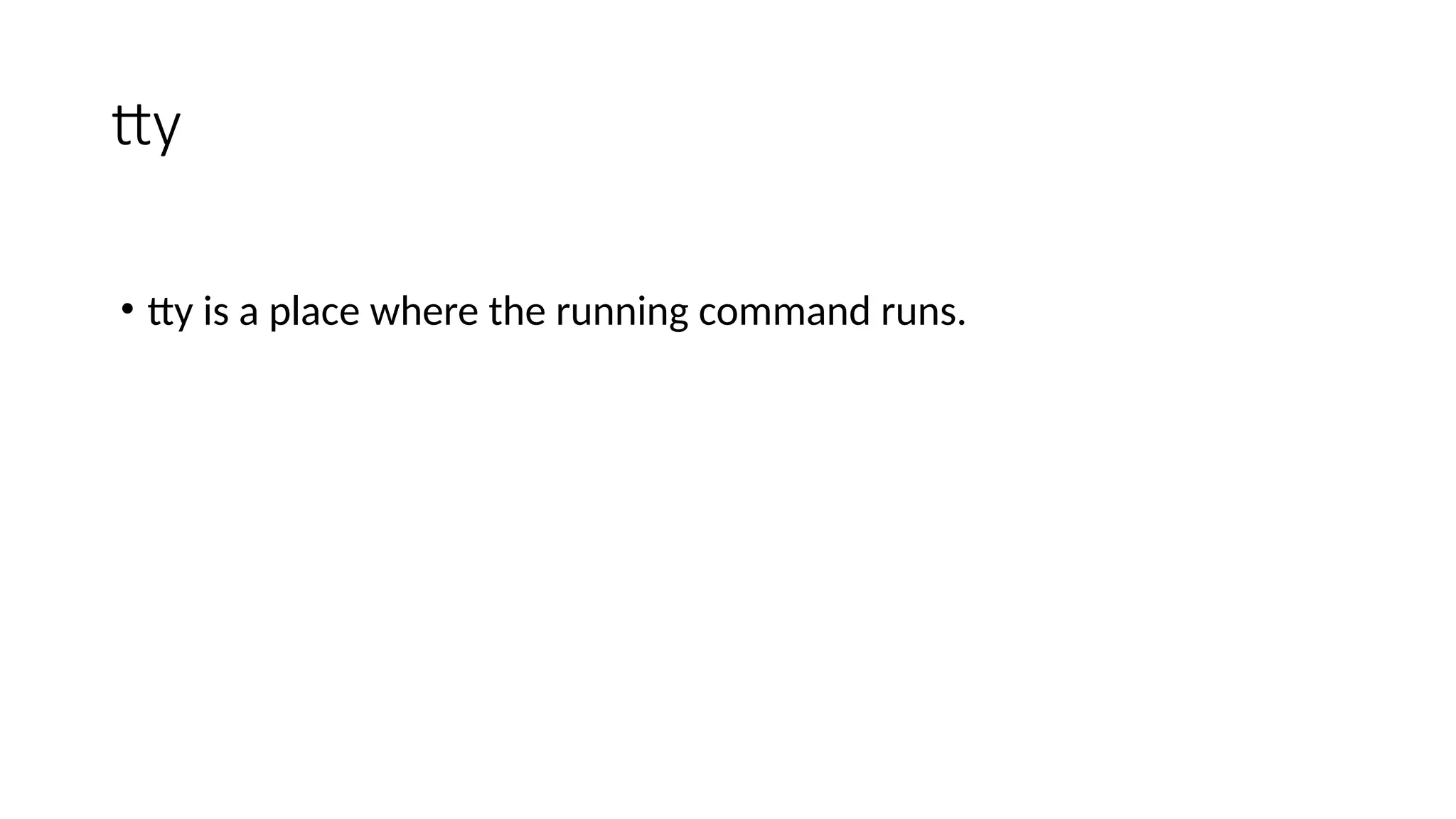 tty
• tty is a place where the running command runs.
 