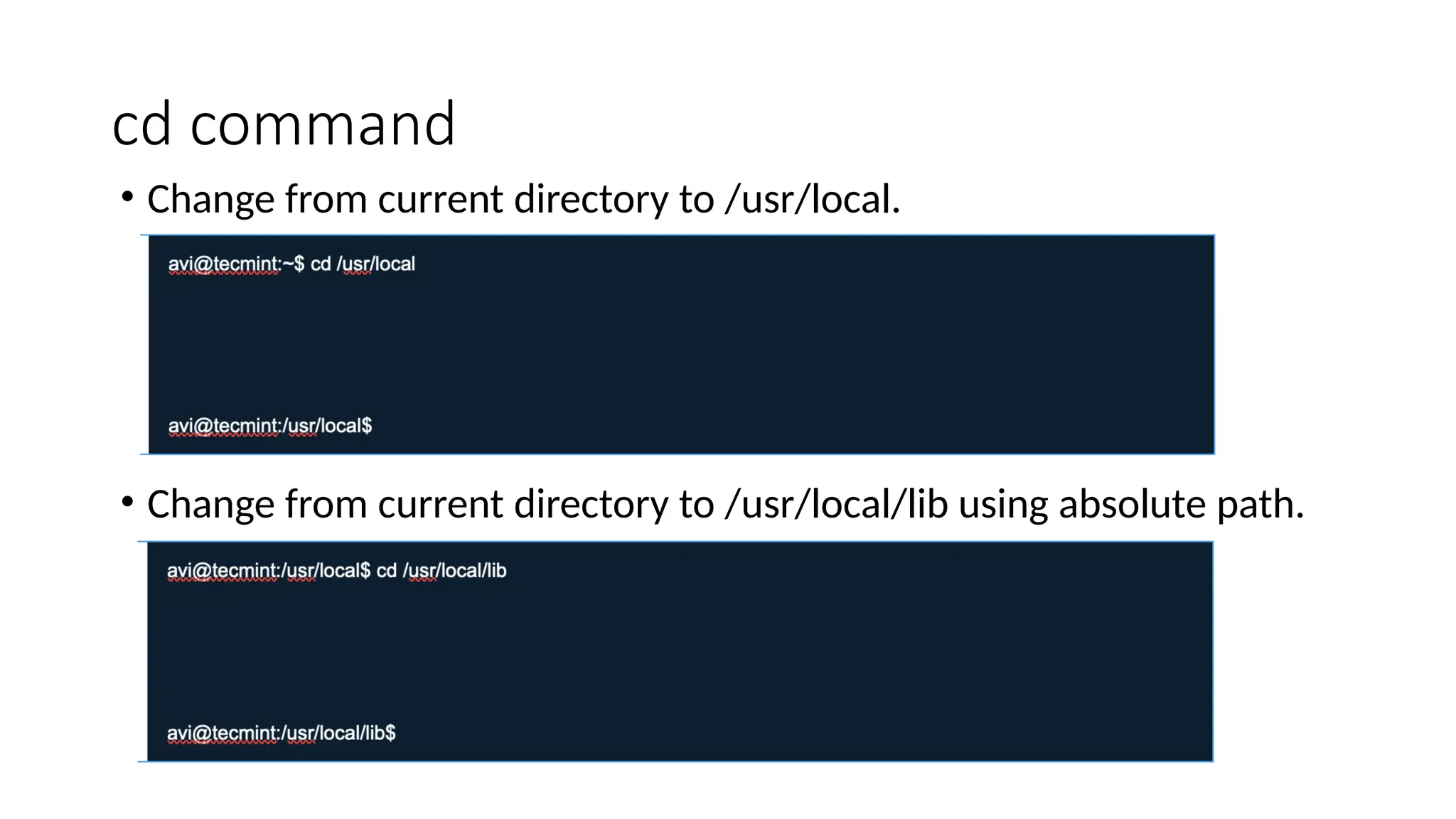cd command
• Change from current directory to /usr/local.
• Change from current directory to /usr/local/lib using absolute path.
 