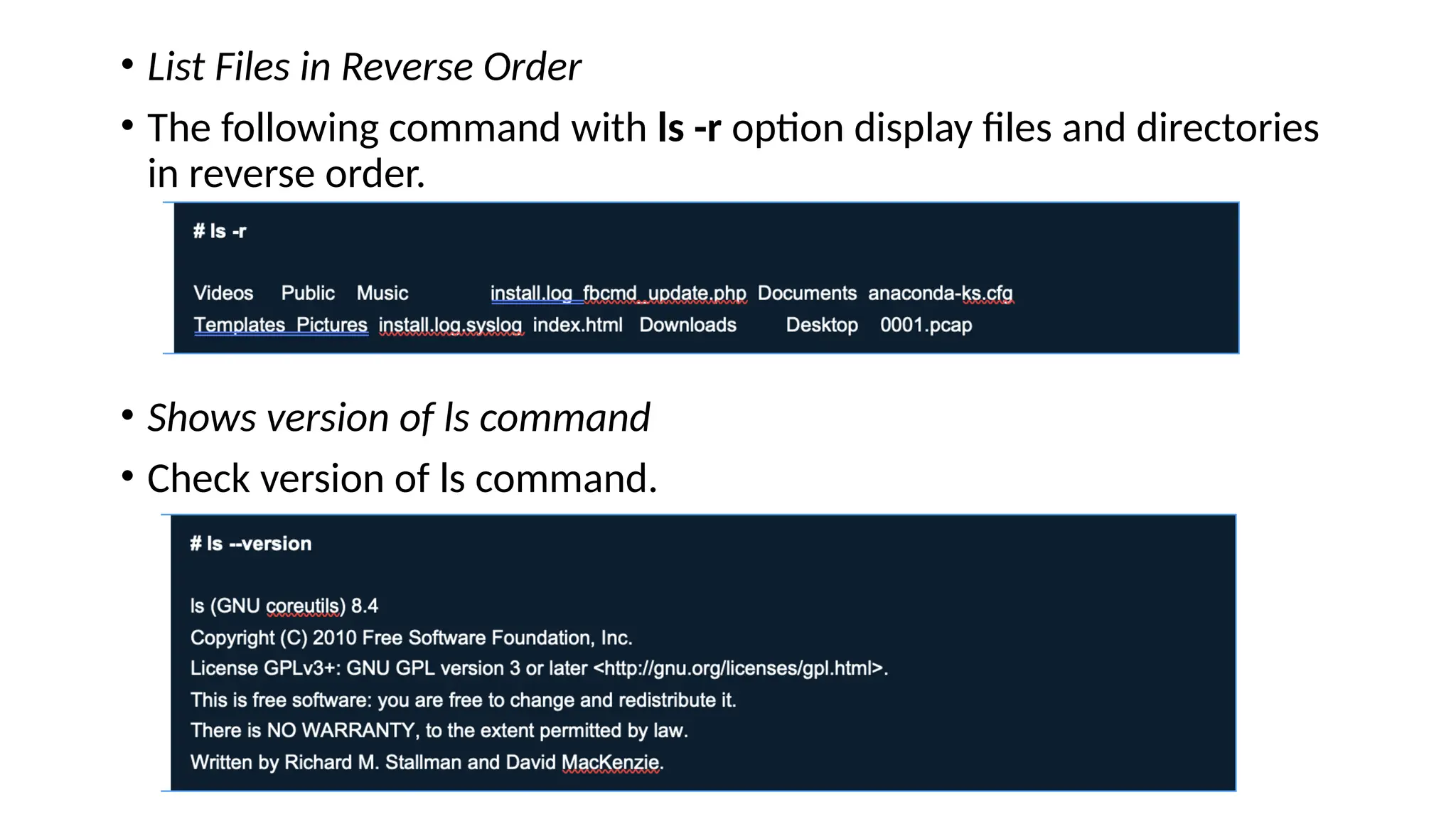 • List Files in Reverse Order
• The following command with ls -r option display files and directories
in reverse order.
• Shows version of ls command
• Check version of ls command.
 