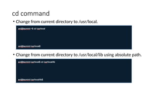 cd command
• Change from current directory to /usr/local.
• Change from current directory to /usr/local/lib using absolute path.
 