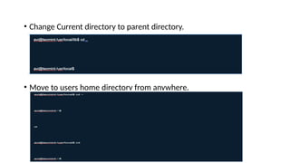 • Change Current directory to parent directory.
• Move to users home directory from anywhere.
 