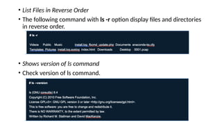 • List Files in Reverse Order
• The following command with ls -r option display files and directories
in reverse order.
• Shows version of ls command
• Check version of ls command.
 