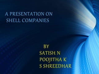 A PRESENTATION ON
SHELL COMPANIES
BY
SATISH N
POOJITHA K
S SHREEDHAR
 