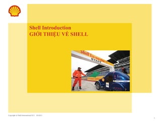 Copyright of Shell International B.V. 03/2011
1
Shell Introduction
GIỚI THIỆU VỀ SHELL
 