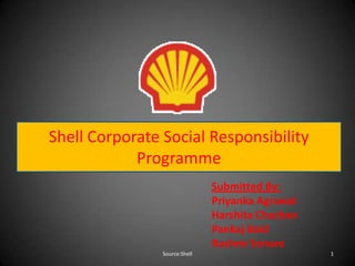Shell Corporate Social Responsibility
            Programme
                               Submitted By:
                               Priyanka Agrawal
                               Harshita Chachan
                               Pankaj Baid
                               Rashmi Sonare
                Source:Shell                      1
 