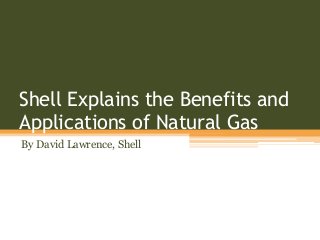 Shell Explains the Benefits and
Applications of Natural Gas
By David Lawrence, Shell
 