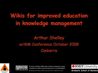 Wikis for improved education in knowledge management Arthur Shelley actKM Conference October 2008 Canberra 