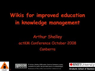 Wikis for improved education in knowledge management Arthur Shelley actKM Conference October 2008 Canberra 