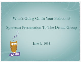 What's Going On In Your Bedroom?
!
Spreecast Presentation To The Dental Group
!
!
!
June 9, 2014
 