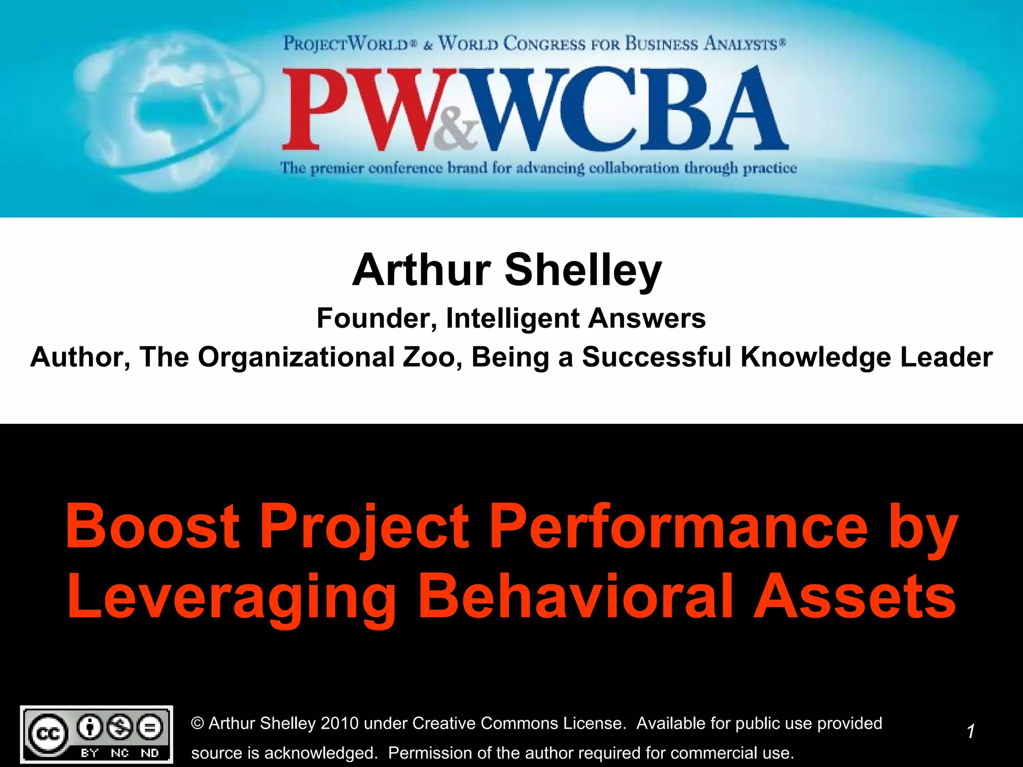 Boost Project Performance by Leveraging Behavioral Assets Arthur Shelley   Founder, Intelligent Answers Author, The Organizational Zoo, Being a Successful Knowledge Leader 