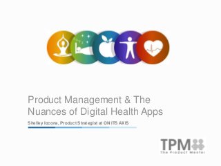 Product Management & The
Nuances of Digital Health Apps
Shelley Iocona, Product Strategist at ON ITS AXIS
 