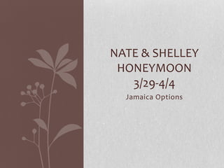 NATE & SHELLEY
HONEYMOON
3/29-4/4
Jamaica Options

 