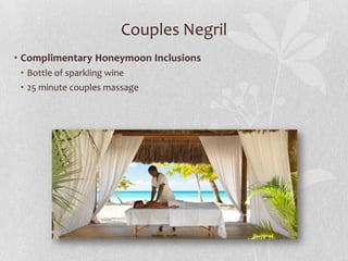 Couples Negril
• Complimentary Honeymoon Inclusions
• Bottle of sparkling wine
• 25 minute couples massage

 