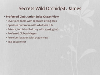 Secrets Wild Orchid/St. James
• Preferred Club Junior Suite Ocean View
• Oversized room with separate sitting area
• Spacious bathroom with whirlpool tub
• Private, furnished balcony with soaking tub
• Preferred Club privileges
• Premium location with ocean view
• 580 square feet
 