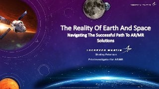 © 2018 Lockheed Martin Corporation. All rights reserved.
The Reality Of Earth And Space
Navigating The Successful Path To AR/MR
Solutions
Shelley Peterson
Prin Investigator for AR/MR
 