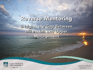 Reverse MentoringReverse Mentoring
Bridging the Gap BetweenBridging the Gap Between
Millennials and UpperMillennials and Upper
ManagementManagement
 