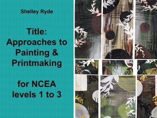 Shelley Ryde



     Title:
Approaches to
  Painting &
 Printmaking

   for NCEA
 levels 1 to 3
 
