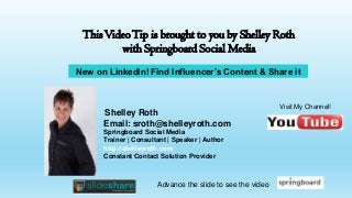 This Video Tip is brought to you by Shelley Roth
with Springboard Social Media
New on LinkedIn! Find Influencer’s Content & Share it

Shelley Roth
Email: sroth@shelleyroth.com
Springboard Social Media
Trainer | Consultant | Speaker | Author
http://shelleyroth.com
Constant Contact Solution Provider

Advance the slide to see the video

Visit My Channel!

 