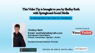 This Video Tip is brought to you by Shelley Roth
with Springboard Social Media
Understanding Last Actor on Facebook

Shelley Roth
Email: sroth@shelleyroth.com
Springboard Social Media
Trainer | Consultant | Speaker | Author
http://shelleyroth.com
Constant Contact Solution Provider

Advance the slide to see the video

Visit My Channel!

 