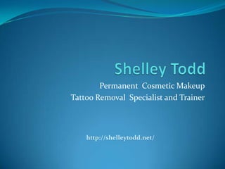Permanent Cosmetic Makeup
Tattoo Removal Specialist and Trainer
http://shelleytodd.net/
 