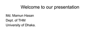 Welcome to our presentation
Md. Mamun Hasan
Dept. of THM
University of Dhaka.
 
