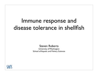 Immune response and
disease tolerance in shellﬁsh

              Steven Roberts
             University of Washington
       School of Aquatic and Fishery Sciences