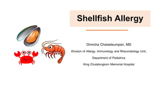 Shellfish Allergy
Onnicha Chaisetsumpan, MD
Division of Allergy, Immunology and Rheumatology Unit,
Department of Pediatrics
King Chulalongkorn Memorial Hospital
 