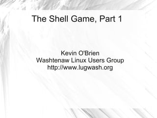 The Shell Game, Part 1


          Kevin O'Brien
 Washtenaw Linux Users Group
    http://www.lugwash.org
 