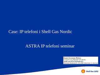 Case: IP telefoni i Shell Gas Nordic


         ASTRA IP telefoni seminar
 