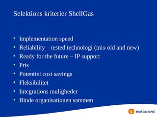 Selektions kriterier ShellGas


•   Implementation speed
•   Reliability – tested technologi (mix old and new)
•   Ready f...