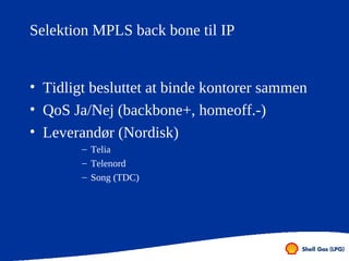 Selektion MPLS back bone til IP


• Tidligt besluttet at binde kontorer sammen
• QoS Ja/Nej (backbone+, homeoff.-)
• Lever...