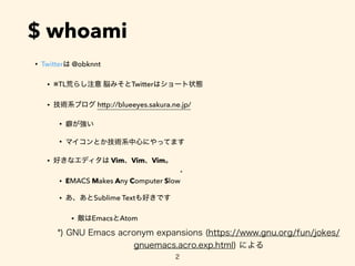 • Twitter @obknnt
• ※TL Twitter
• http://blueeyes.sakura.ne.jp/
•
•
• Vim Vim Vim
• EMACS Makes Any Computer Slow
*
• Subl...