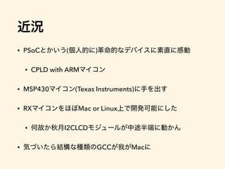 • PSoC ( )
• CPLD with ARM
• MSP430 (Texas Instruments)
• RX Mac or Linux
• I2CLCD
• GCC Mac
 