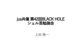 jus共催 第42回BLACK HOLE
シェル芸勉強会
上田 隆一
 