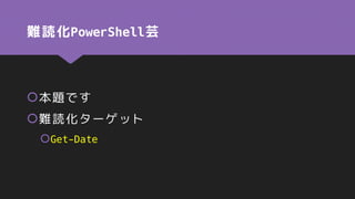 難読化PowerShell芸
本題です
難読化ターゲット
Get-Date
 