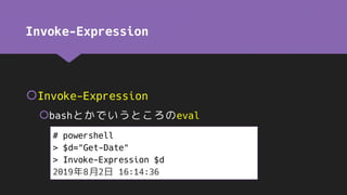 Invoke-Expression
Invoke-Expression
bashとかでいうところのeval
# powershell
> $d="Get-Date"
> Invoke-Expression $d
2019年8月2日 16:14:36
 