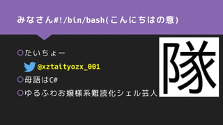 みなさん#!/bin/bash(こんにちはの意)
たいちょー
@xztaityozx_001
母語はC#
ゆるふわお嬢様系難読化シェル芸人
 