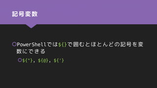 記号変数
PowerShellでは${}で囲むとほとんどの記号を変
数にできる
${"}, ${@}, ${'}
 