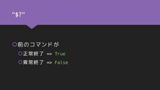 "$?"
前のコマンドが
正常終了 => True
異常終了 => False
 