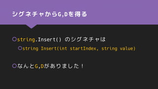 シグネチャからG,Dを得る
string.Insert() のシグネチャは
string Insert(int startIndex, string value)
なんとG,Dがありました！
 