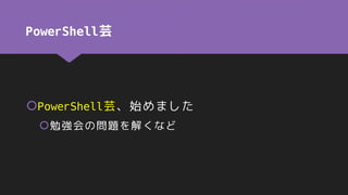 PowerShell芸
PowerShell芸、始めました
勉強会の問題を解くなど
 