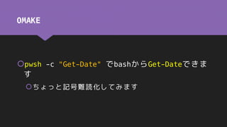 OMAKE
pwsh -c "Get-Date" でbashからGet-Dateできま
す
ちょっと記号難読化してみます
 