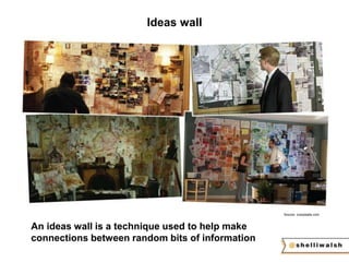 Ideas wall 
Source: crazywalls.com 
An ideas wall is a technique used to help make 
connections between random bits of information 
 