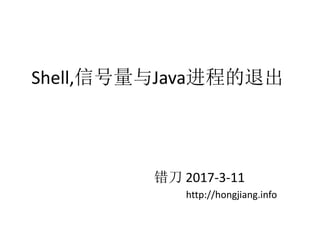 Shell,信号量与Java进程的退出
错刀 2017-3-11
http://hongjiang.info
 