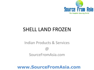 SHELL LAND FROZEN  Indian Products & Services @ SourceFromAsia.com 