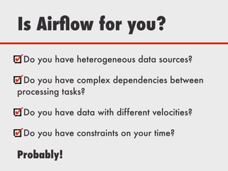 Is Airﬂow for you?
Do you have heterogeneous data sources?
Do you have complex dependencies between
processing tasks?
Do you have data with different velocities?
Do you have constraints on your time?
Probably!
 