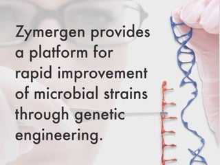 Zymergen provides
a platform for
rapid improvement
of microbial strains
through genetic
engineering.
 