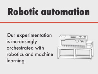 Robotic automation
Our experimentation
is increasingly
orchestrated with
robotics and machine
learning.
 
