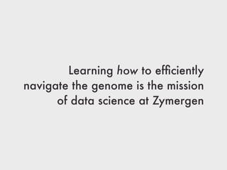 Learning how to efﬁciently
navigate the genome is the mission
of data science at Zymergen
 