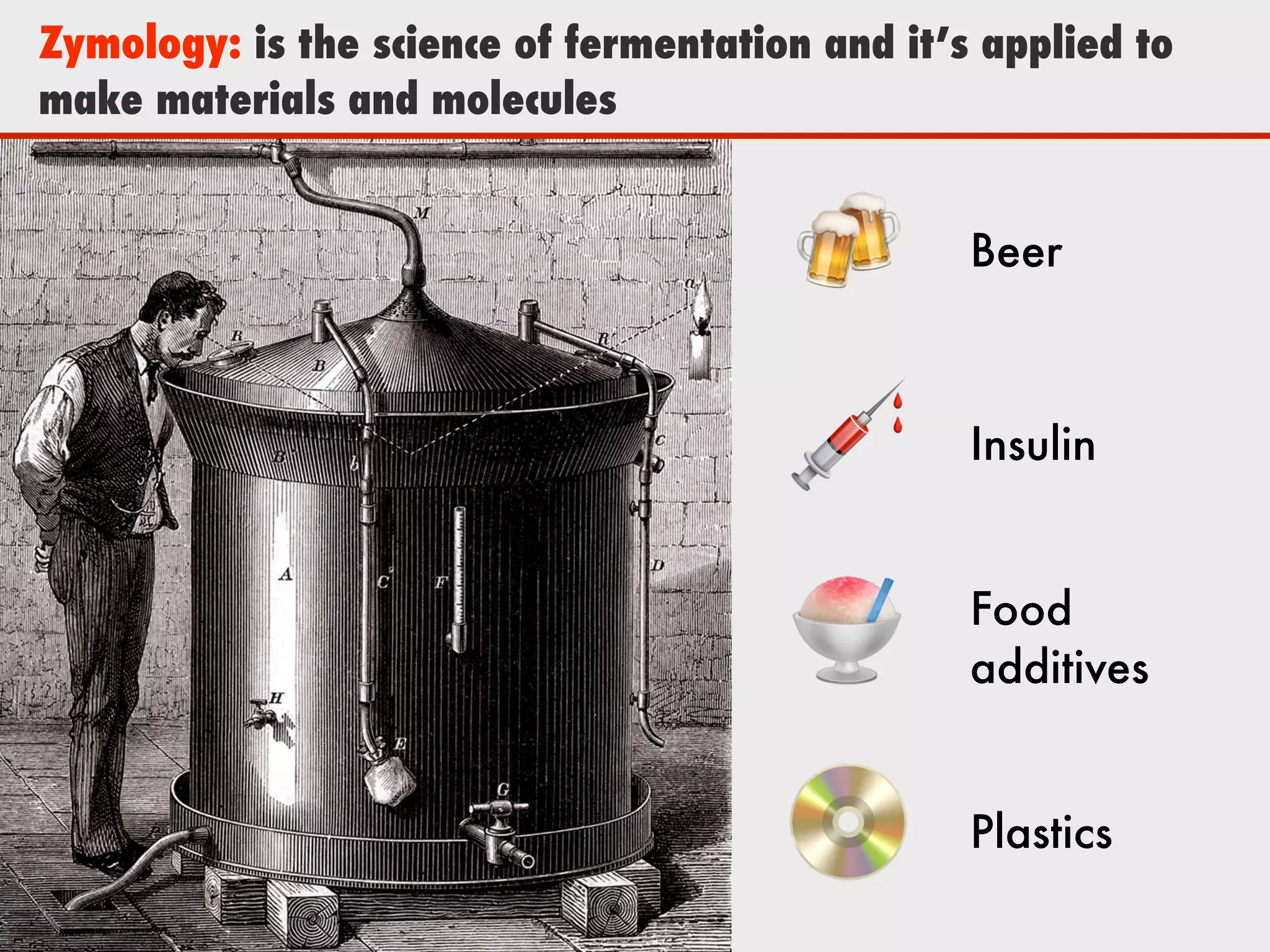 Zymology: is the science of fermentation and it’s applied to
make materials and molecules
!
"
#
$
Beer
Insulin
Food
additives
Plastics
 